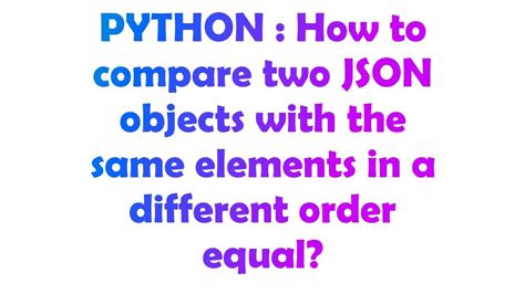 th?q=How%20To%20Compare%20Two%20Json%20Objects%20With%20The%20Same%20Elements%20In%20A%20Different%20Order%20Equal%3F - Python Tips: A Guide on How to Compare Two Json Objects with the Same Elements in Different Order and Consider Them Equal
