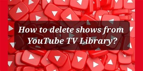 How To Delete Shows From Youtube Tv Library?