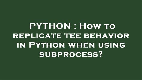 th?q=How%20To%20Replicate%20Tee%20Behavior%20In%20Python%20When%20Using%20Subprocess%3F - Replicating Tee Behavior in Python with Subprocess: A Guide
