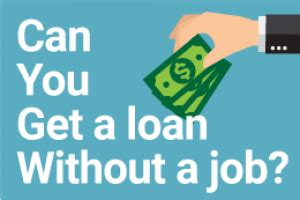 How Can I Get A Loan Without A Job