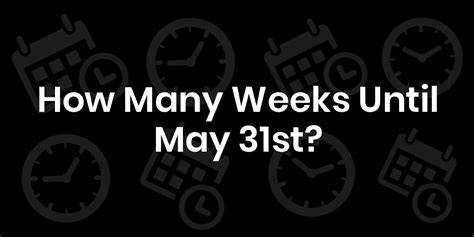 How Many Weeks Til May 31