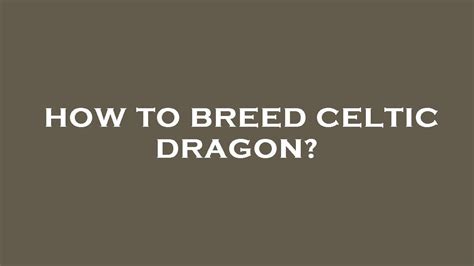 Master the Art of Breeding A Majestic Celtic Dragon: Step by Step Guide