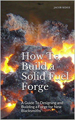 How To Build A Solid Fuel Forge: A Guide To Designing And Building A Forge For New Blacksmiths