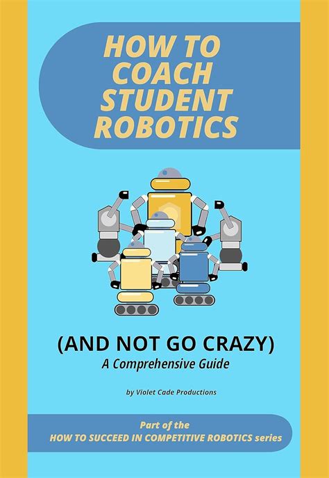How To Coach Student Robotics (And Not Go Crazy): A Comprehensive Guide