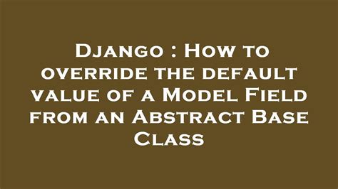 th?q=How To Override The Default Value Of A Model Field From An Abstract Base Class - Overriding Default Model Field Values Using Abstract Base Class