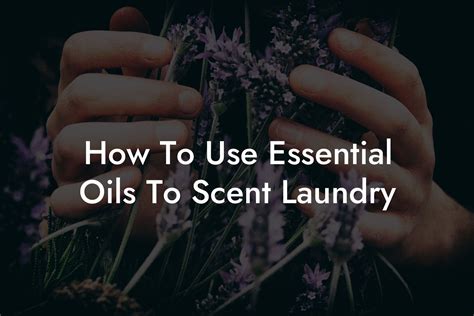 How to Use Essential Oils in Laundry
