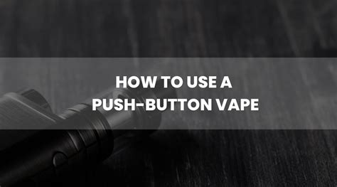 How to Use Push Button Vape Pen| A Step-By-Step Guide for 