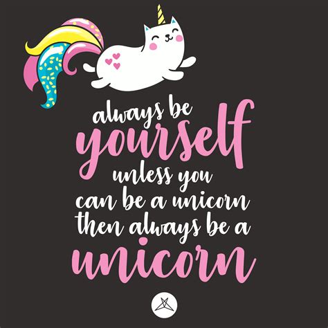 I follow the quote 'Always be yourself, unless you can be a unicorn; then, always be a unicorn.'