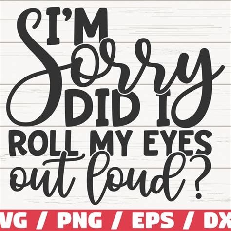 Download I'm Sorry, Did I Roll My Eyes... SVG File - SVG Design Commercial Use for Cricut