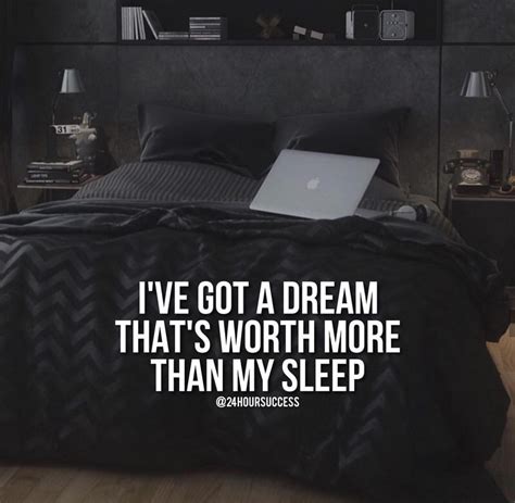 I've got a dream that's worth more than my sleep.