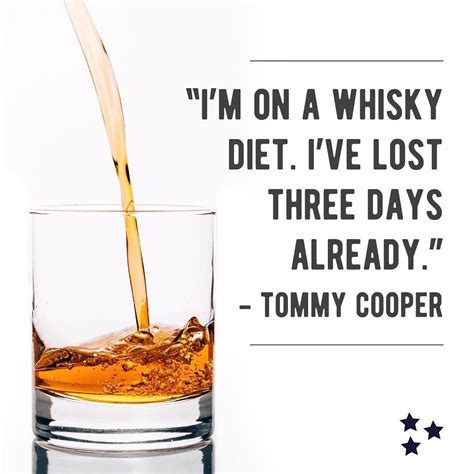 I'm on a whiskey diet. I've lost three days already.