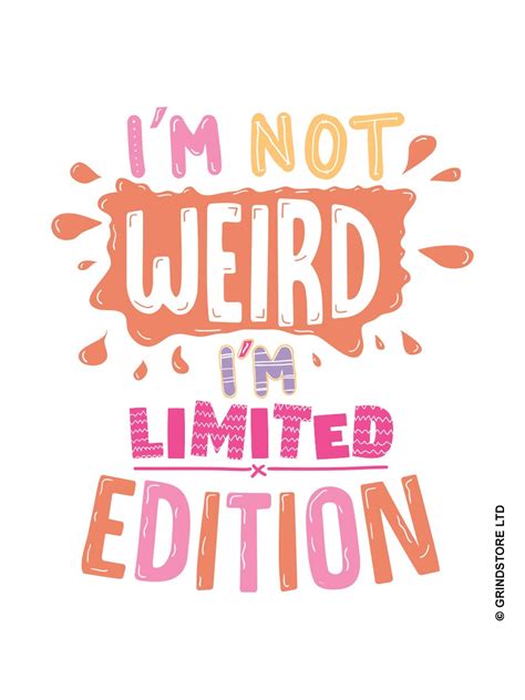 I'm not weird, I'm just a limited edition