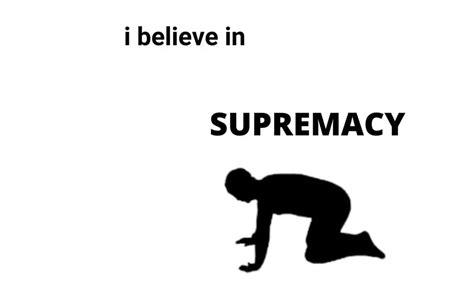I Believe In Supremacy Meme Template