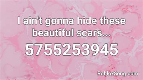 I ain\'t gonna hide these beautiful scars Roblox ID
