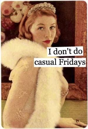 I don't do 'casual Friday.' I do 'no pants Friday!'