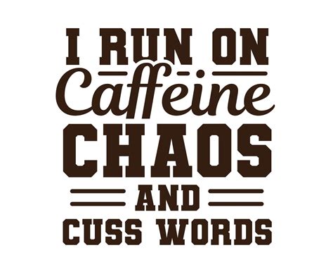I run on caffeine, chaos, and cuss words