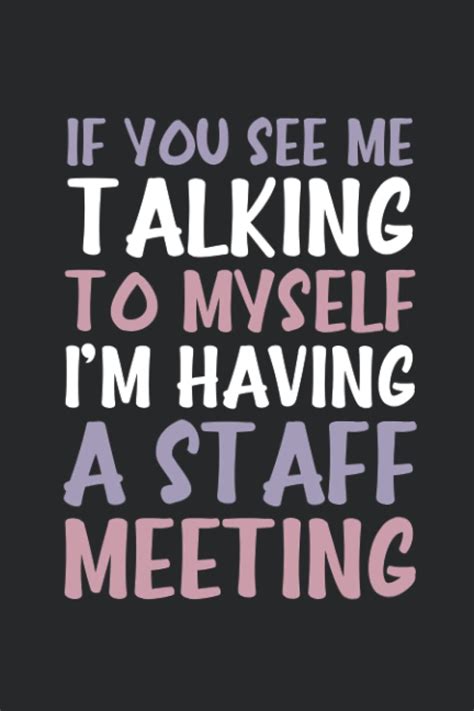 If you see me talking to myself, don't worry. I'm just having a staff meeting.