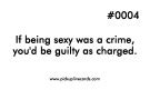 If being sexy was a crime, you'd definitely be serving a life sentence