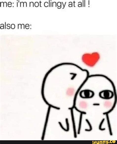 Im Not Clingy Memes