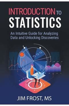 Introduction To Statistics: An Intuitive Guide For Analyzing Data And Unlocking Discoveries