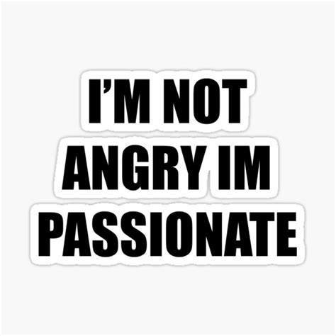 I’m not angry, I’m just passionately enthusiastic