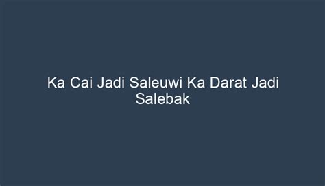 Ka Cai Jadi Saleuwi Ka Darat Jadi Salebak
