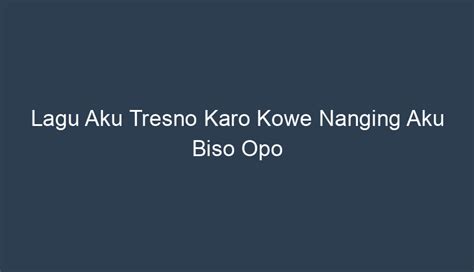 Lirik Aku Tresno Karo Kowe Nanging Aku Biso Opo