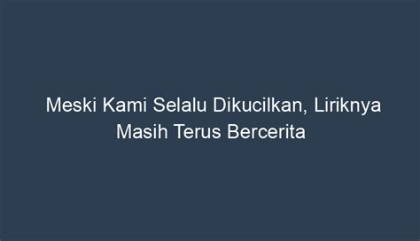 Lirik Lagu Meski Kita Selalu Dikucilkan