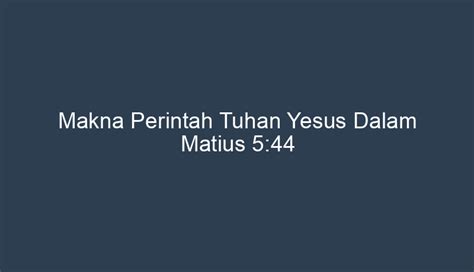 Makna Perintah Tuhan Yesus Dalam Matius 5 44 Adalah