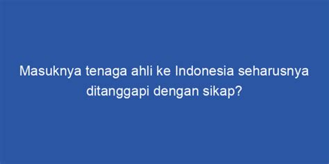Masuknya Tenaga Ahli Ke Indonesia Seharusnya Ditanggapi Dengan Sikap
