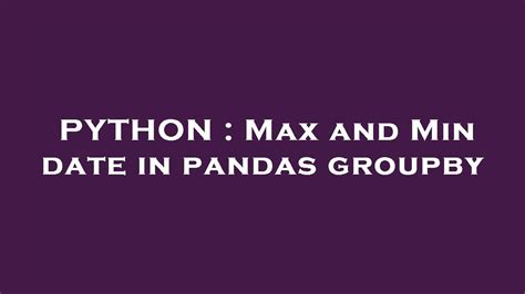 th?q=Max%20And%20Min%20Date%20In%20Pandas%20Groupby - Effortlessly Get Max and Min Dates with Pandas Groupby