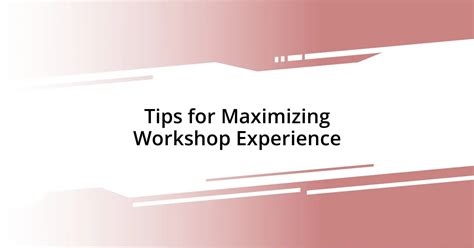 Maximizing workshop experience