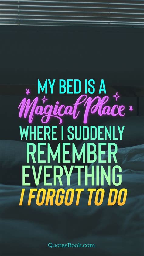 My bed is a magical place where I suddenly remember everything I forgot to do!