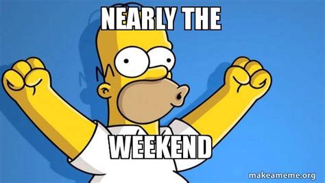 Nearly The Weekend Meme