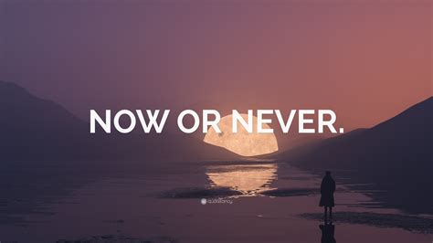 Now or never