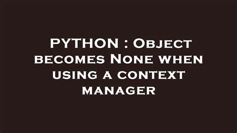 th?q=Object Becomes None When Using A Context Manager - Context Manager Causes Object to Become None