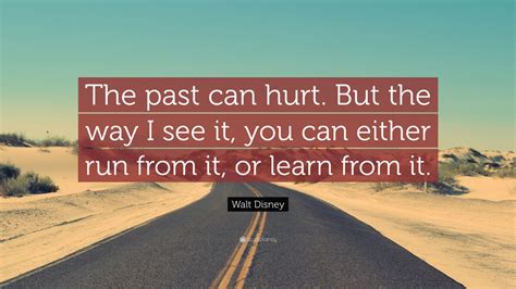 Oh yes, the past can hurt. But you can either run from it or learn from it
