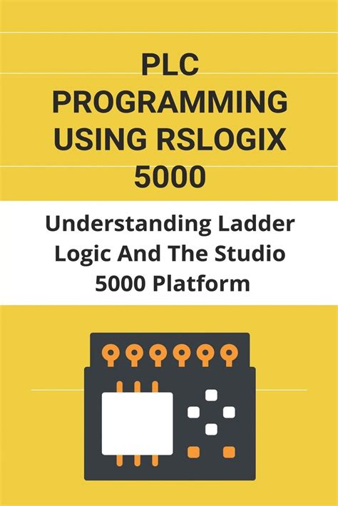 PLC Programming Using RSLogix 5000: Understanding Ladder Logic And The Studio 5000 Platform