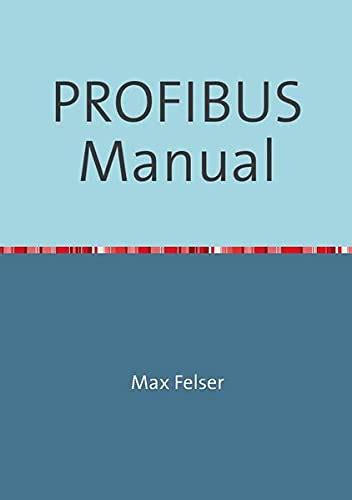 PROFIBUS Manual: A Collection Of Information Explaining PROFIBUS Networks
