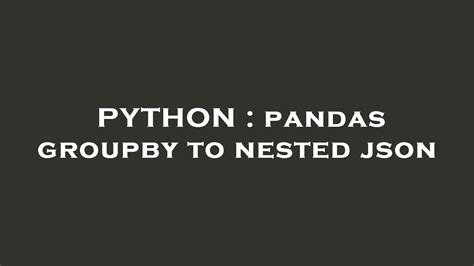 th?q=Pandas Groupby To Nested Json - Convert Pandas Groupby Results to Nested Json