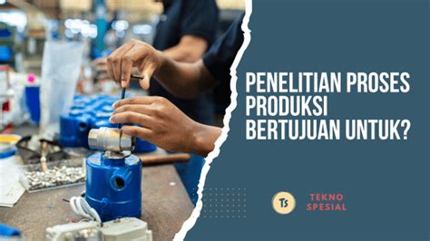 Penelitian Proses Produksi Bertujuan Untuk