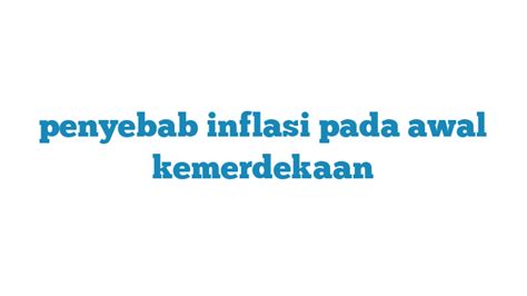 Apa Penyebab Inflasi yang Terjadi Saat Awal Kemerdekaan Indonesia?