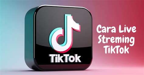 Persyaratan Teknis untuk Melakukan Live Streaming di TikTok