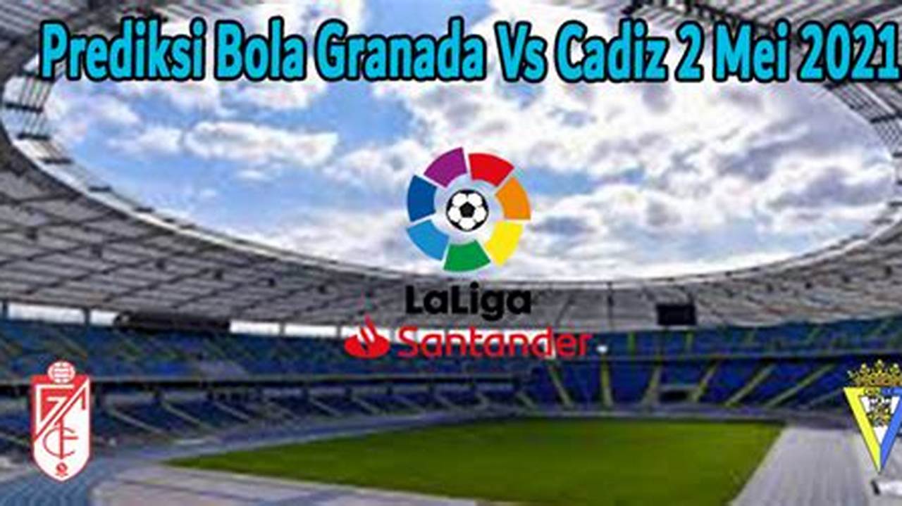 Raih Kemenangan Bola Bersama Prediksi Cadiz Vs Granada yang Akurat
