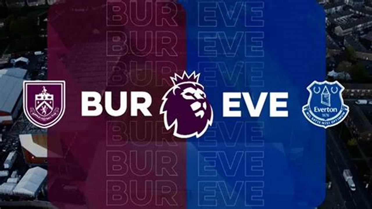 Prediksi Skor Everton vs Burnley: Pertarungan Sengit di Liga Inggris 2024