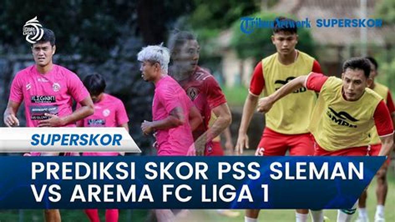 Prediksi Bola Jitu: PSS Sleman vs Arema, Siapa Lebih Unggul?