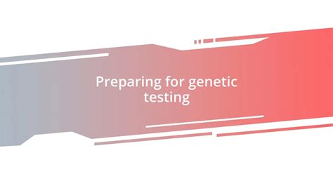 Preparing for Your Genetic Testing Journey