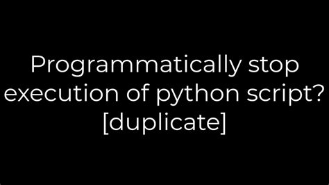 th?q=Programmatically%20Stop%20Execution%20Of%20Python%20Script%3F%20%5BDuplicate%5D - Stopping Python Script Execution Programatically: A How-To Guide