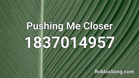 Pushing Me Closer Roblox ID - Roblox music codes