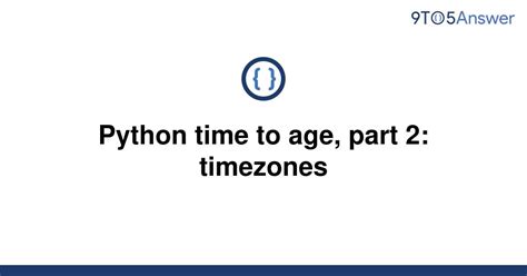 th?q=Python Time To Age, Part 2: Timezones [Duplicate] - Master Timezone Conversions in Python: Python Time To Age, Part 2 [Duplicate]